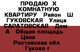 ПРОДАЮ 2Х-КОМНАТНУЮ КВАРТИРУ › Район ­ Ш.ГУКОВСКАЯ › Улица ­ САРАТОВСКАЯ › Дом ­ 15А › Общая площадь ­ 45 › Цена ­ 850 000 - Ростовская обл., Гуково г. Недвижимость » Квартиры продажа   . Ростовская обл.